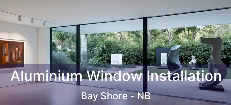  Aluminium Window Installation Bay Shore - NB