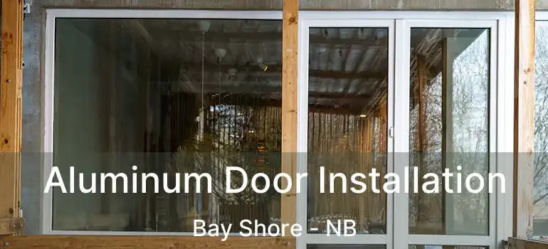  Aluminum Door Installation Bay Shore - NB