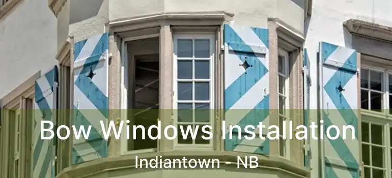  Bow Windows Installation Indiantown - NB