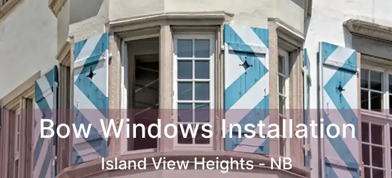  Bow Windows Installation Island View Heights - NB