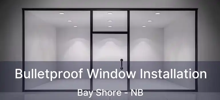  Bulletproof Window Installation Bay Shore - NB