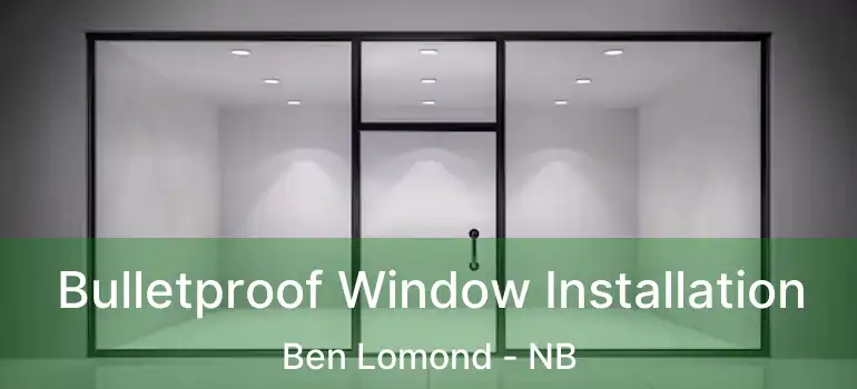  Bulletproof Window Installation Ben Lomond - NB