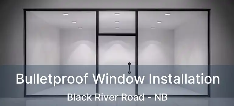  Bulletproof Window Installation Black River Road - NB