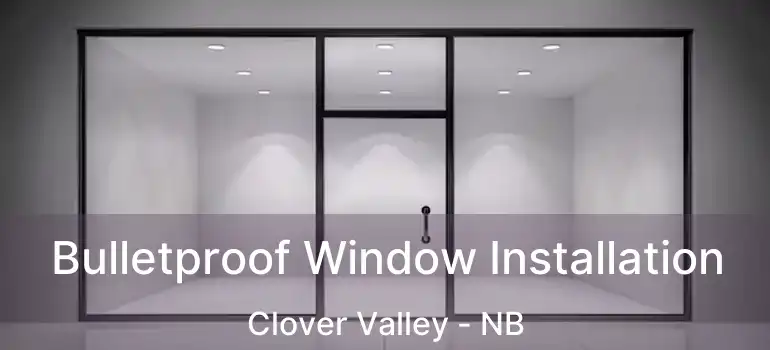 Bulletproof Window Installation Clover Valley - NB