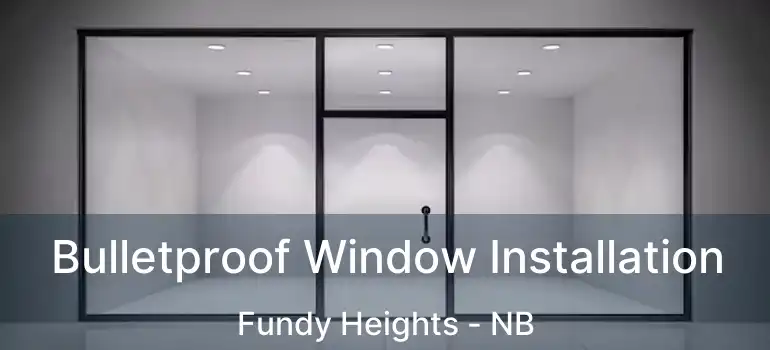  Bulletproof Window Installation Fundy Heights - NB