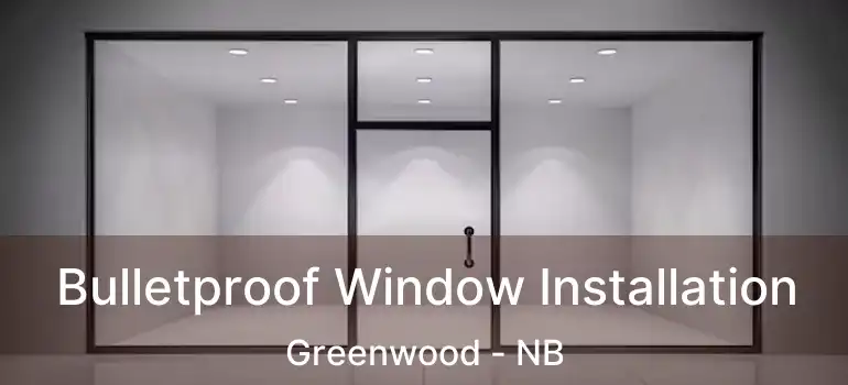  Bulletproof Window Installation Greenwood - NB