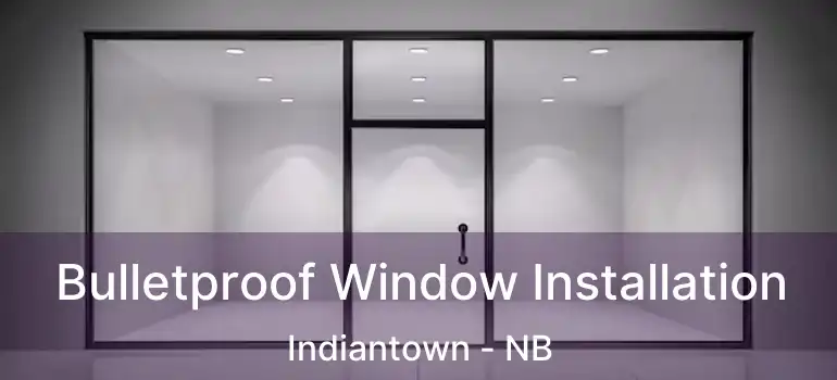  Bulletproof Window Installation Indiantown - NB