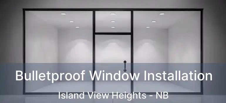  Bulletproof Window Installation Island View Heights - NB