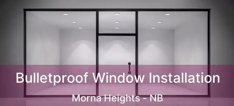  Bulletproof Window Installation Morna Heights - NB