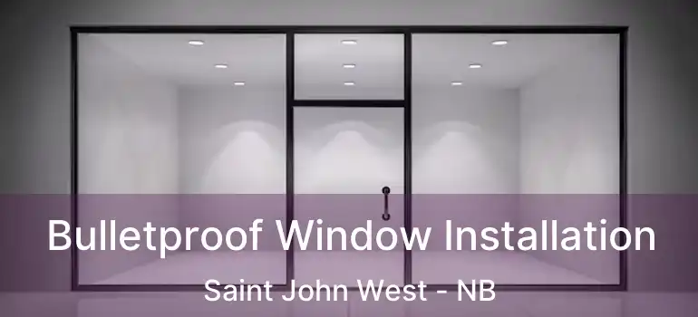  Bulletproof Window Installation Saint John West - NB