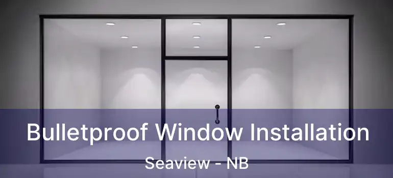  Bulletproof Window Installation Seaview - NB