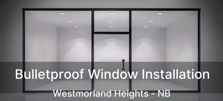  Bulletproof Window Installation Westmorland Heights - NB