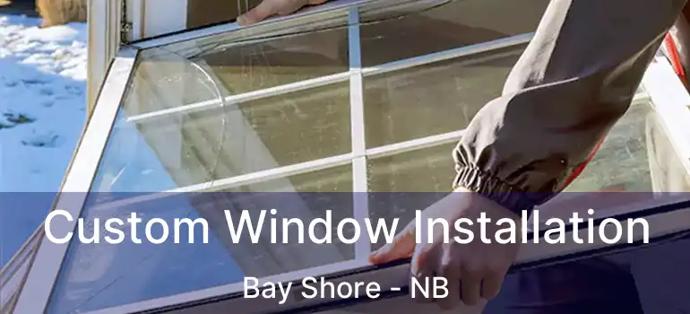  Custom Window Installation Bay Shore - NB