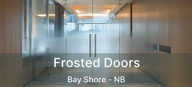  Frosted Doors Bay Shore - NB