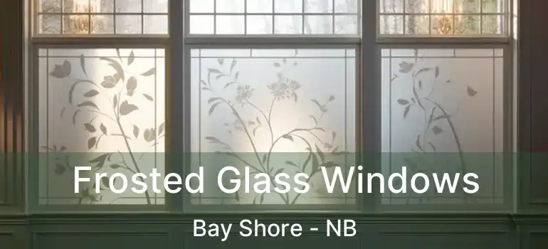  Frosted Glass Windows Bay Shore - NB