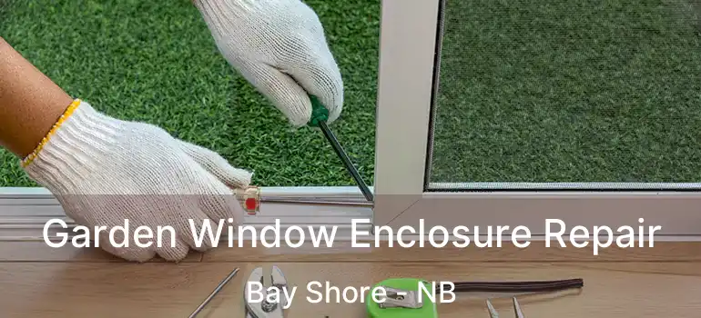  Garden Window Enclosure Repair Bay Shore - NB