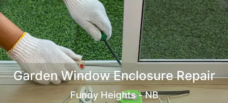  Garden Window Enclosure Repair Fundy Heights - NB