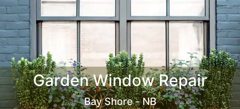 Garden Window Repair Bay Shore - NB
