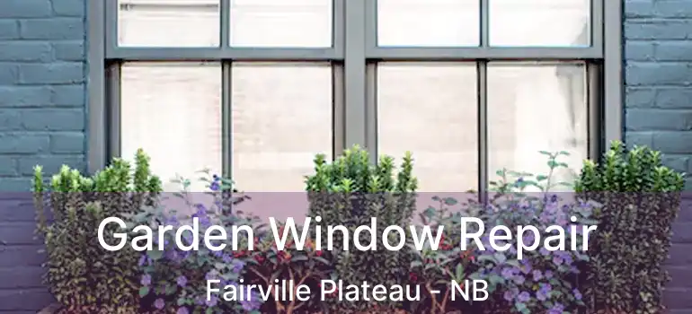  Garden Window Repair Fairville Plateau - NB