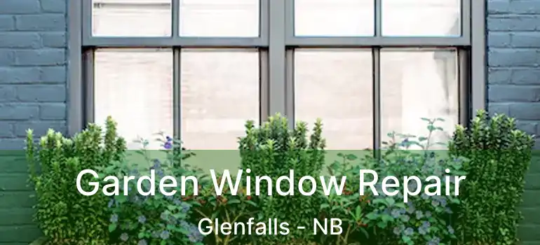  Garden Window Repair Glenfalls - NB