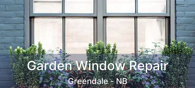  Garden Window Repair Greendale - NB