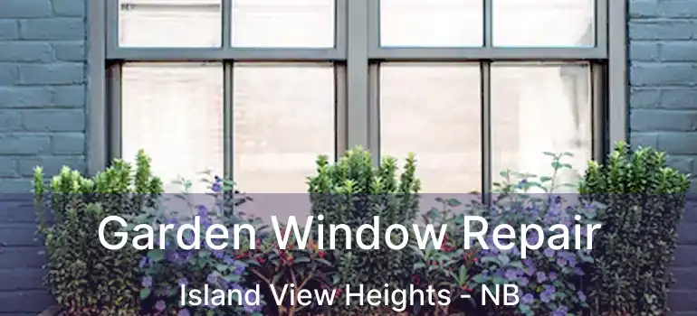  Garden Window Repair Island View Heights - NB
