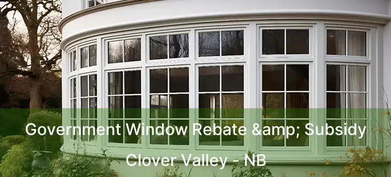  Government Window Rebate & Subsidy Clover Valley - NB