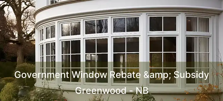  Government Window Rebate & Subsidy Greenwood - NB