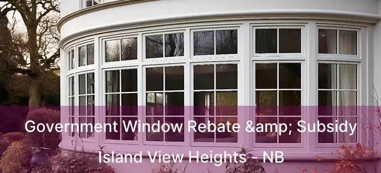  Government Window Rebate & Subsidy Island View Heights - NB