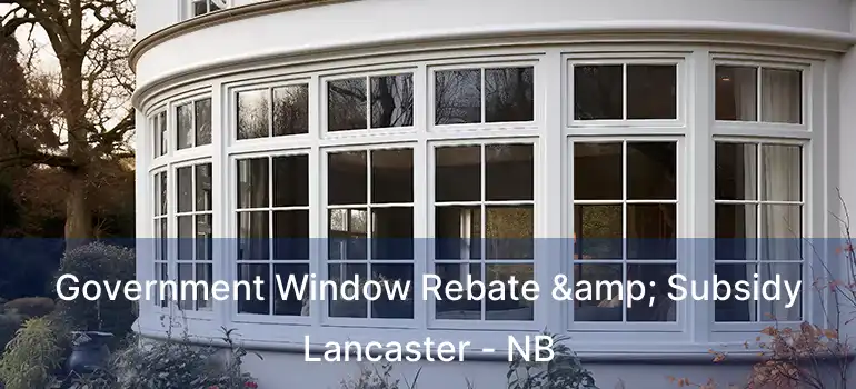  Government Window Rebate & Subsidy Lancaster - NB