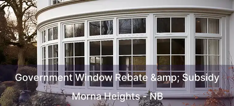  Government Window Rebate & Subsidy Morna Heights - NB