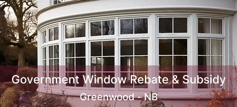  Government Window Rebate & Subsidy Greenwood - NB
