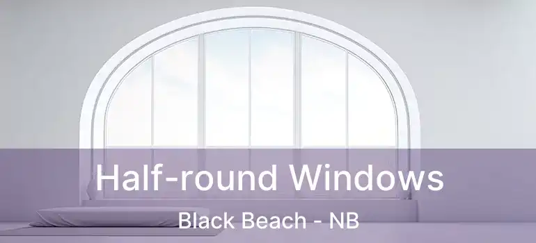  Half-round Windows Black Beach - NB