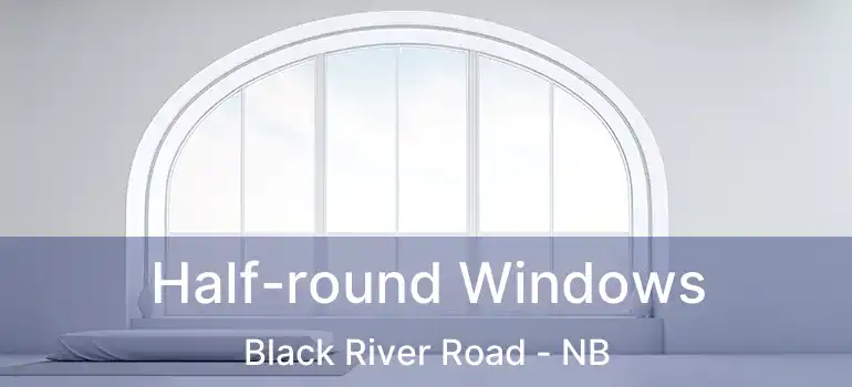  Half-round Windows Black River Road - NB