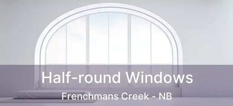  Half-round Windows Frenchmans Creek - NB