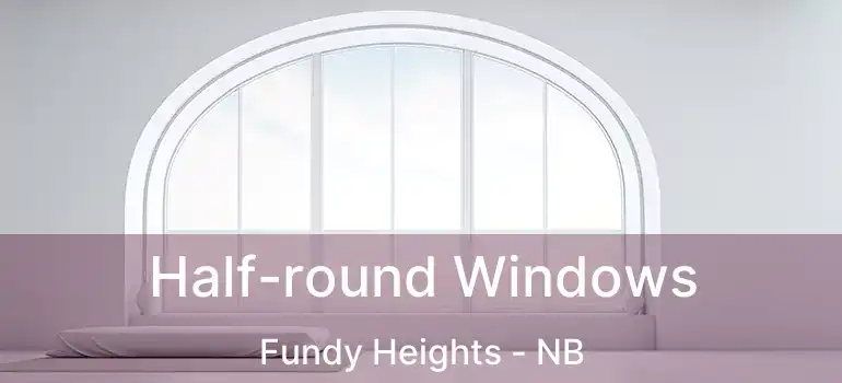  Half-round Windows Fundy Heights - NB