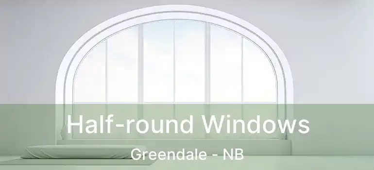 Half-round Windows Greendale - NB