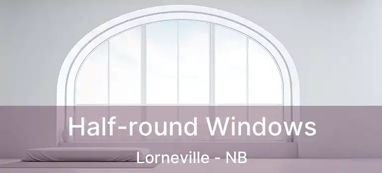  Half-round Windows Lorneville - NB