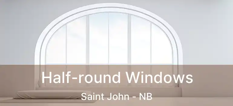  Half-round Windows Saint John - NB