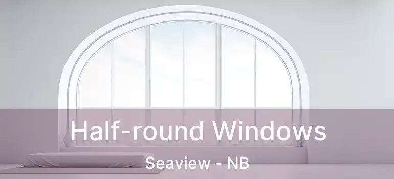  Half-round Windows Seaview - NB