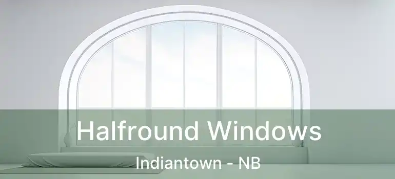  Halfround Windows Indiantown - NB