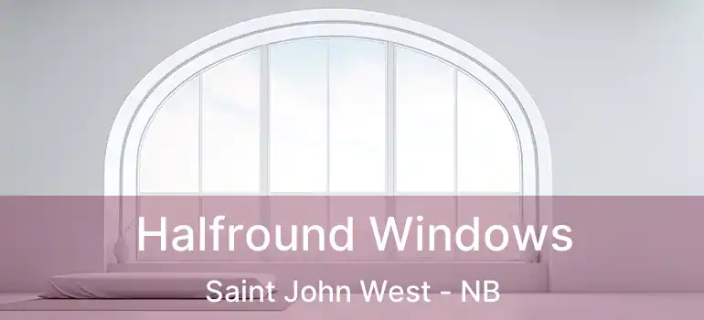  Halfround Windows Saint John West - NB