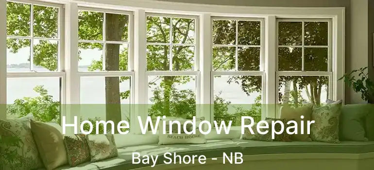  Home Window Repair Bay Shore - NB