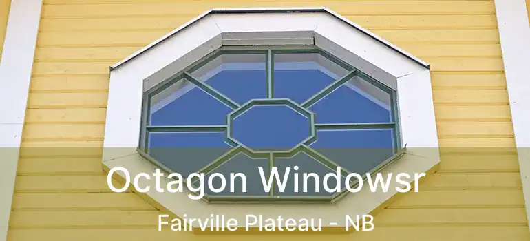  Octagon Windowsr Fairville Plateau - NB