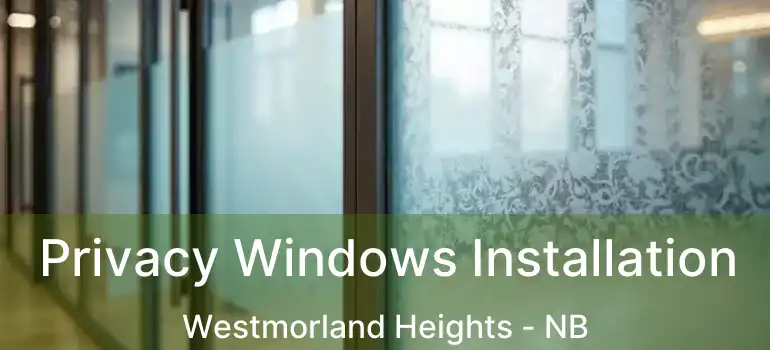  Privacy Windows Installation Westmorland Heights - NB