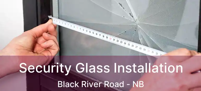  Security Glass Installation Black River Road - NB