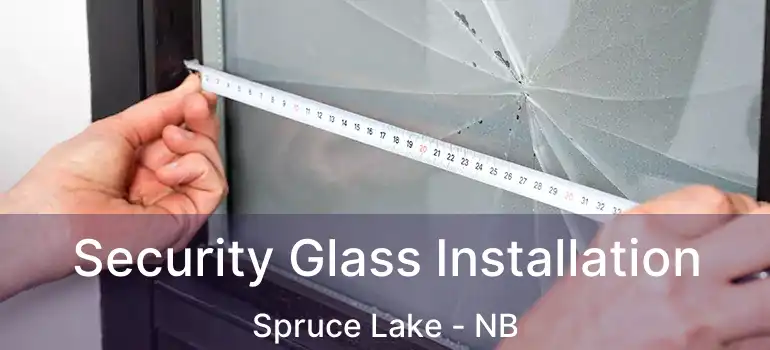  Security Glass Installation Spruce Lake - NB
