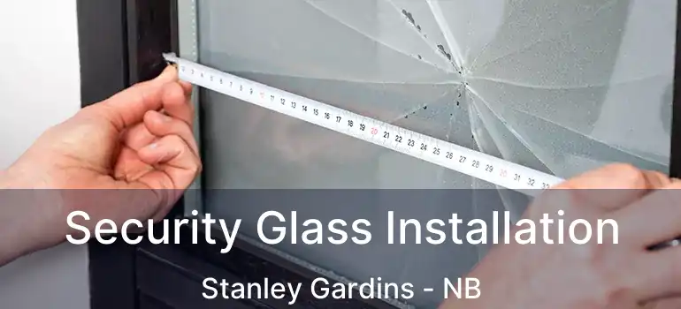  Security Glass Installation Stanley Gardins - NB