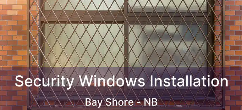  Security Windows Installation Bay Shore - NB