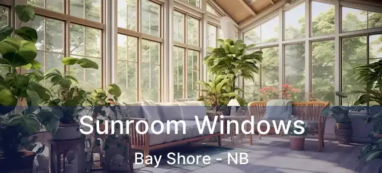  Sunroom Windows Bay Shore - NB